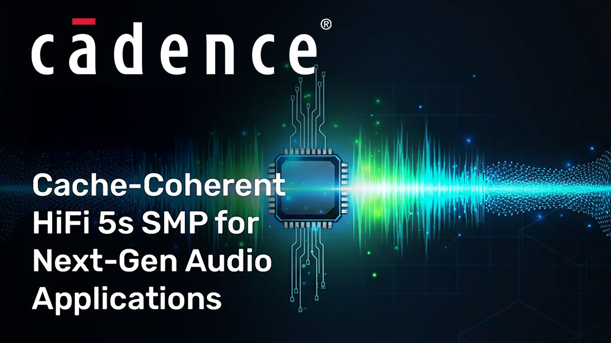 Cadence Launches Tensilica Cache-Coherent HiFi 5s SMP for Next-Gen Audio Applications Cadence Launches Tensilica Cache-Coherent HiFi 5s SMP for Next-Gen Audio Applications