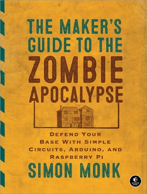New: Simon Monk’s The Maker's Guide to the Zombie Apocalypse