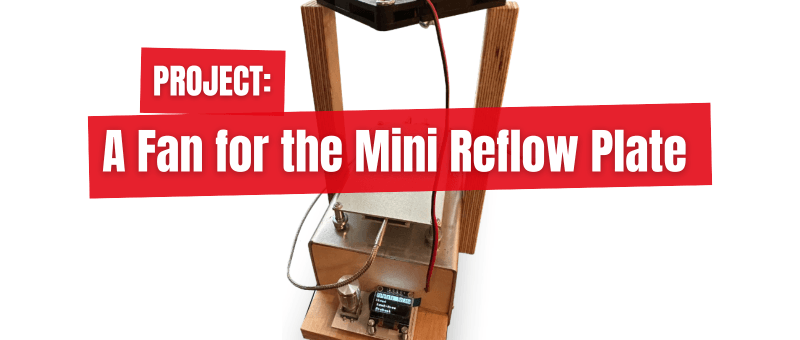 A Fan for the Mini Reflow Plate: Smart Modifications That Improve Results
